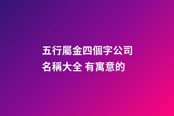 五行屬金四個字公司名稱大全 有寓意的-第1張-公司起名-玄機派